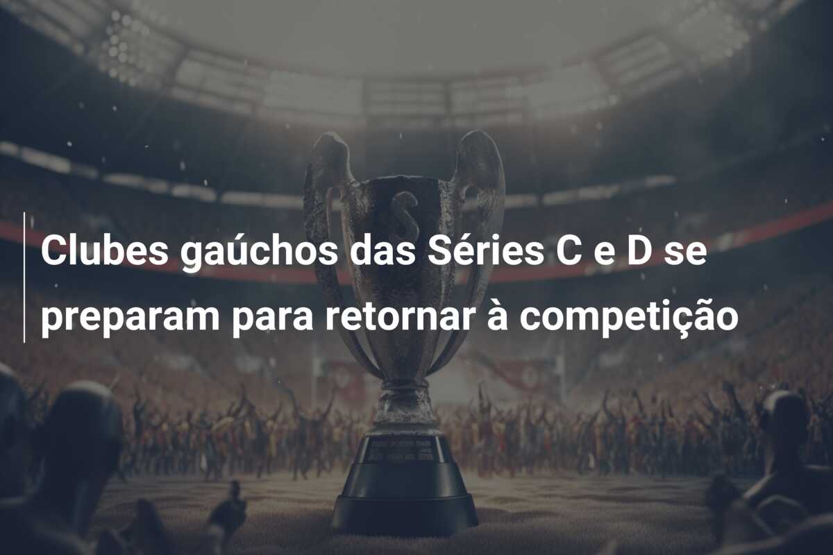 Clubes gaúchos das Séries C e D se preparam para retornar à competição