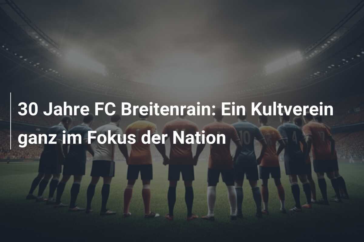 30 Jahre FC Breitenrain: Ein Kultverein ganz im Fokus der Nation