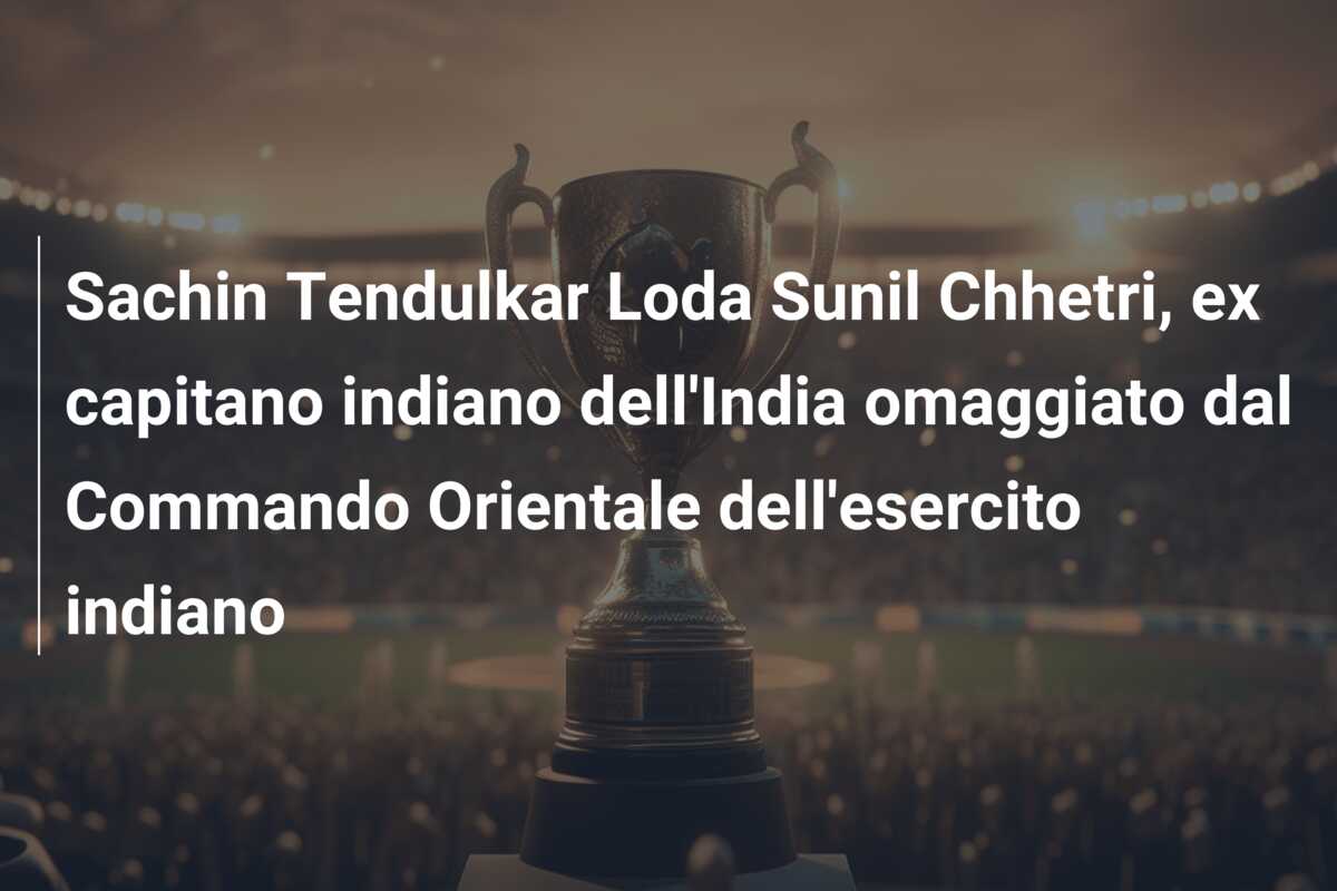 Sachin Tendulkar Loda Sunil Chhetri, ex capitano indiano dell’India omaggiato dal Commando Orientale dell’esercito indiano