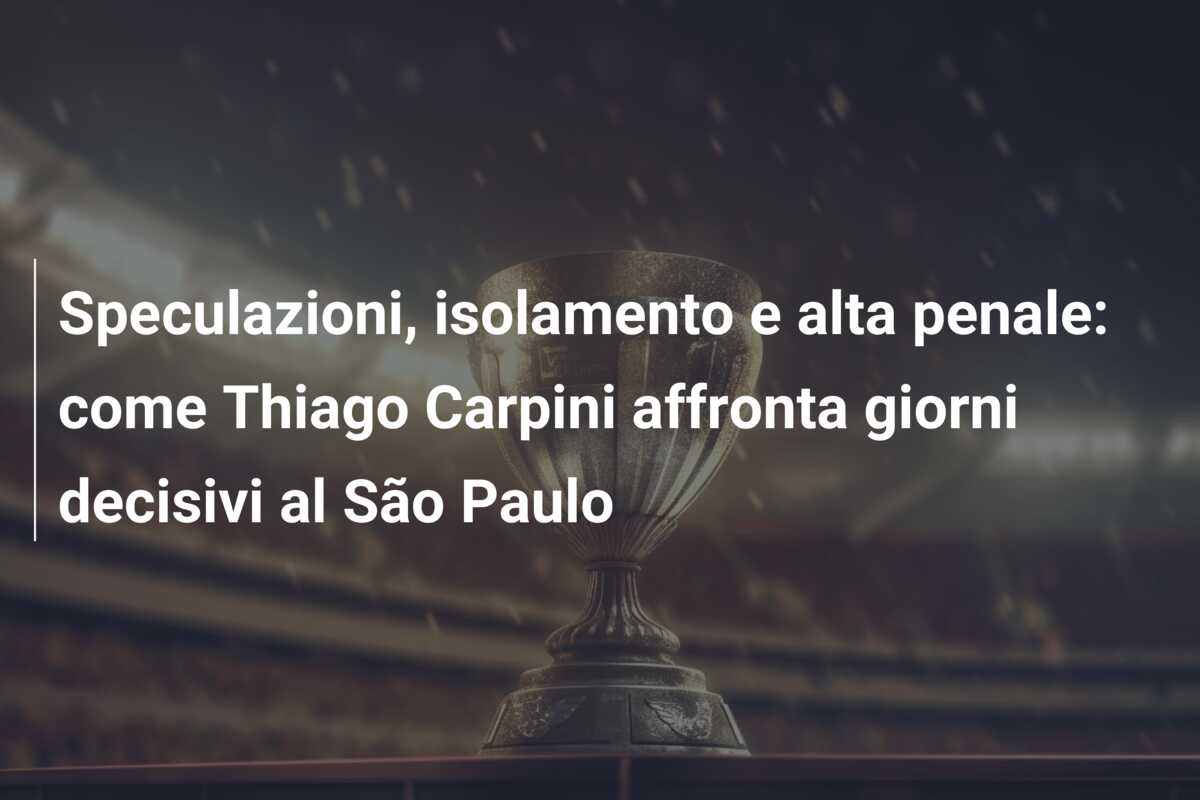Speculazioni, isolamento e alta penale: come Thiago Carpini affronta giorni decisivi al São Paulo