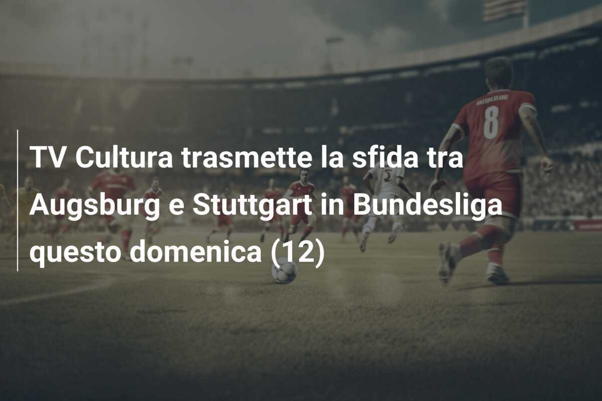 TV Cultura trasmette la sfida tra Augsburg e Stuttgart in Bundesliga questo domenica (12)