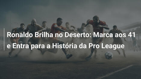 Ronaldo Brilha no Deserto: Marca aos 41 e Entra para a História da Pro League