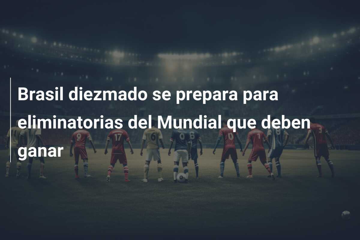 Brasil diezmado se prepara para eliminatorias del Mundial que deben ganar