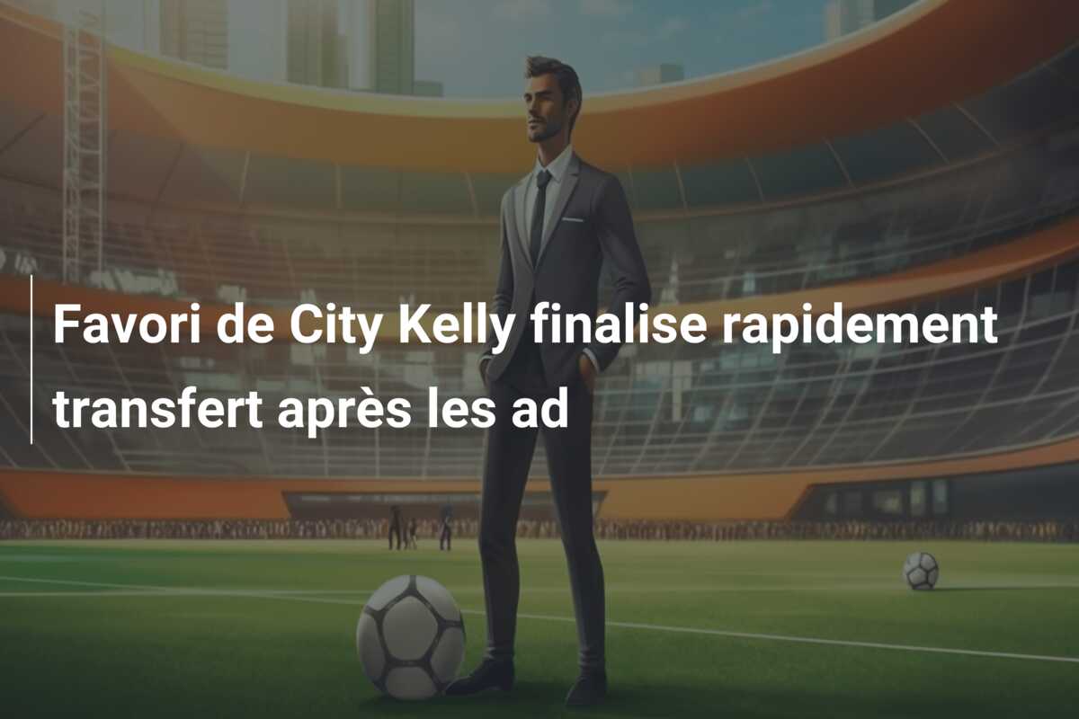 Favori de City Kelly finalise rapidement transfert après les ad