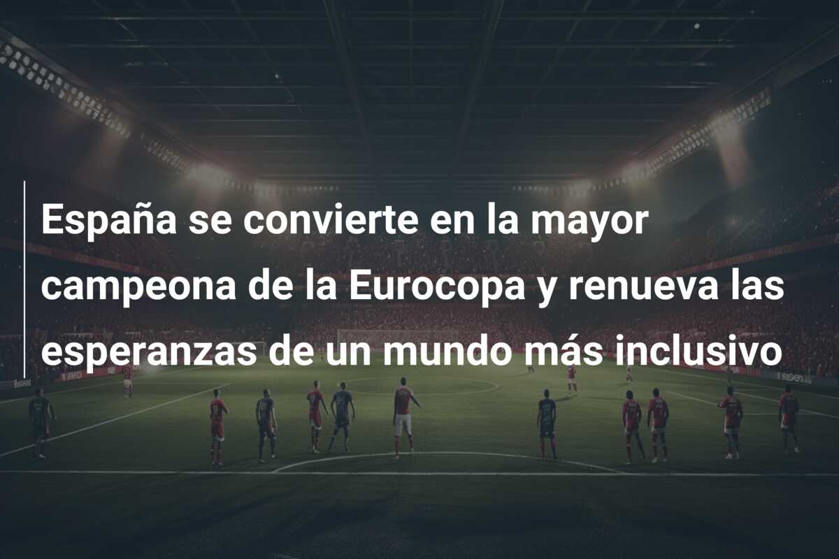 España se convierte en la mayor campeona de la Eurocopa y renueva las esperanzas de un mundo más inclusivo