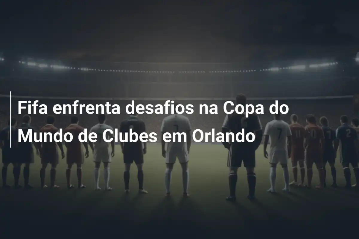 Fifa enfrenta desafios na Copa do Mundo de Clubes em Orlando