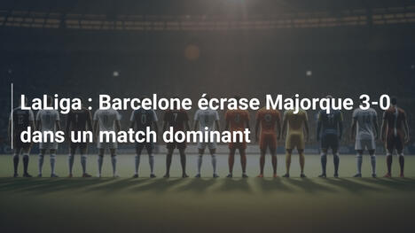 LaLiga : Barcelone écrase Majorque 3-0 dans un match dominant