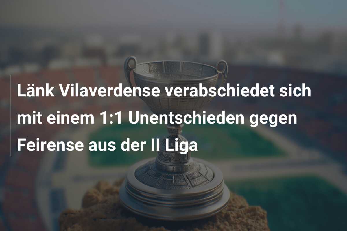 Länk Vilaverdense verabschiedet sich mit einem 1:1 Unentschieden gegen Feirense aus der II Liga