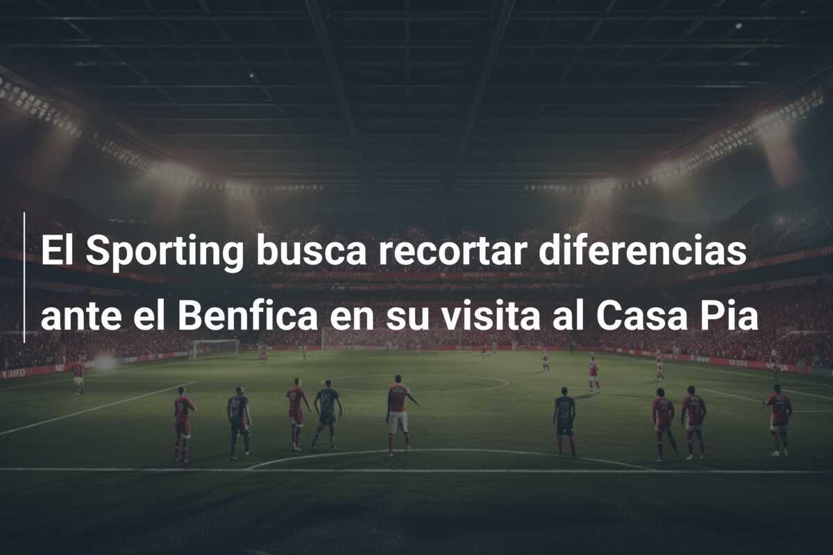 El Sporting busca recortar diferencias ante el Benfica en su visita al Casa Pia