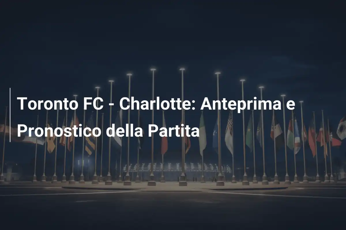 Toronto FC - Charlotte: Anteprima e Pronostico della Partita