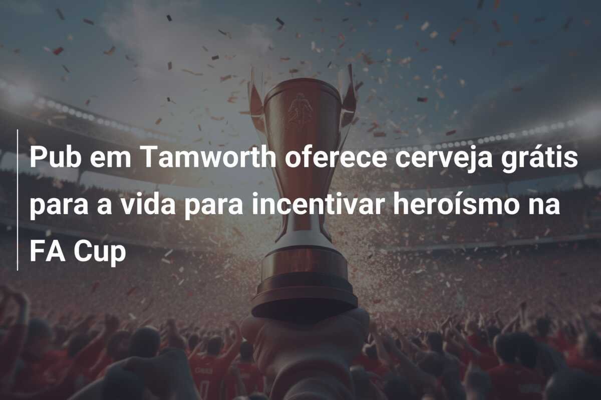 Pub em Tamworth oferece cerveja grátis para a vida para incentivar heroísmo na FA Cup