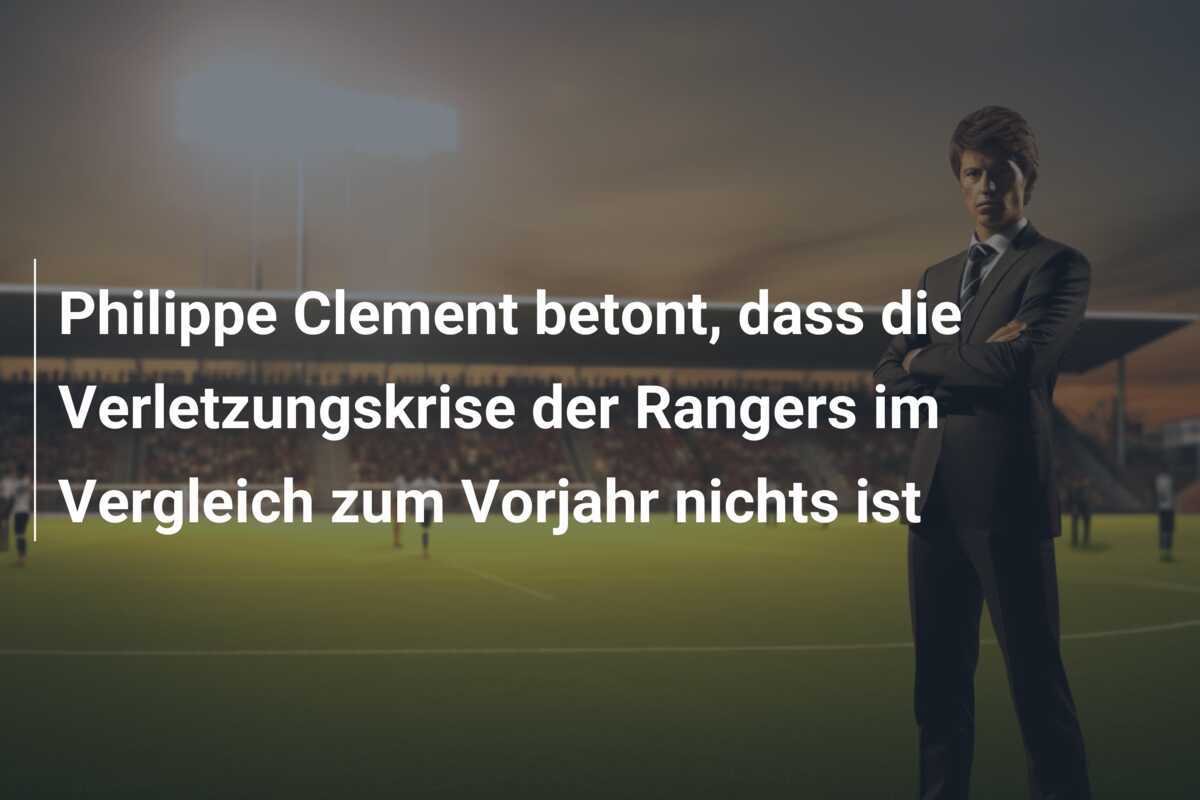Philippe Clement betont, dass die Verletzungskrise der Rangers im Vergleich zum Vorjahr nichts ist