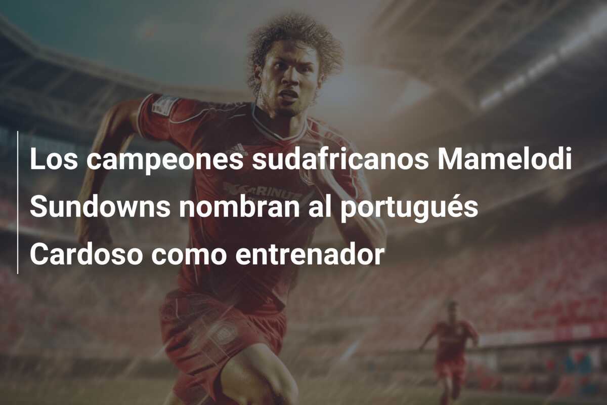 Los campeones sudafricanos Mamelodi Sundowns nombran al portugués Cardoso como entrenador