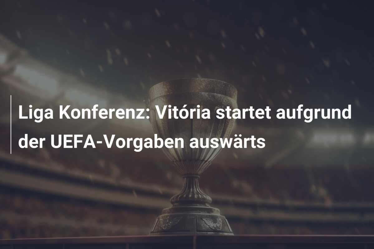 Liga Konferenz: Vitória startet aufgrund der UEFA-Vorgaben auswärts