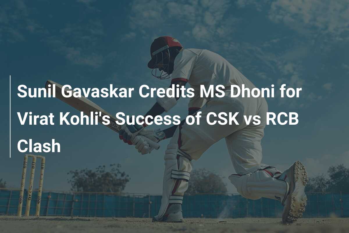 Sunil Gavaskar Credits MS Dhoni For Virat Kohli's Success Of CSK Vs RCB ...