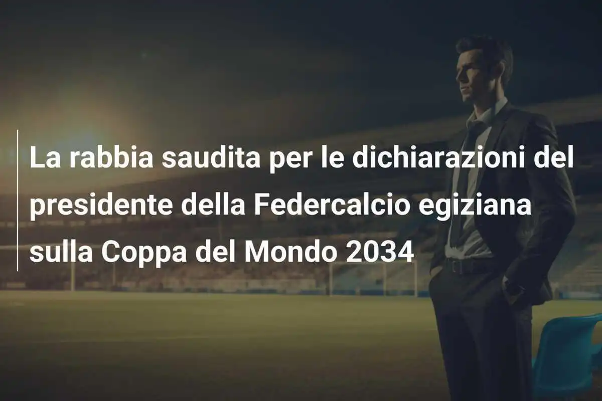 La rabbia saudita per le dichiarazioni del presidente della Federcalcio egiziana sulla Coppa del Mondo 2034