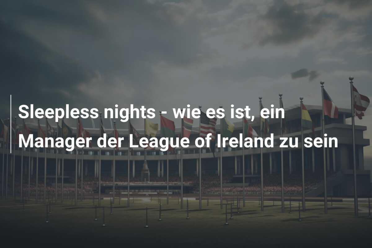 Sleepless nights – wie es ist, ein Manager der League of Ireland zu sein