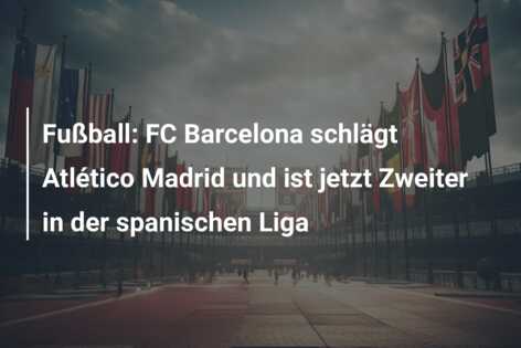 Fußball: FC Barcelona schlägt Atlético Madrid und ist jetzt Zweiter in der spanischen Liga