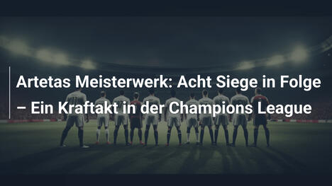 Artetas Meisterwerk: Acht Siege in Folge – Ein Kraftakt in der Champions League