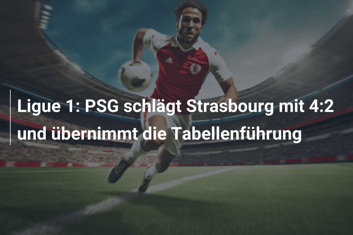 Ligue 1: PSG schlägt Strasbourg mit 4:2 und übernimmt die Tabellenführung