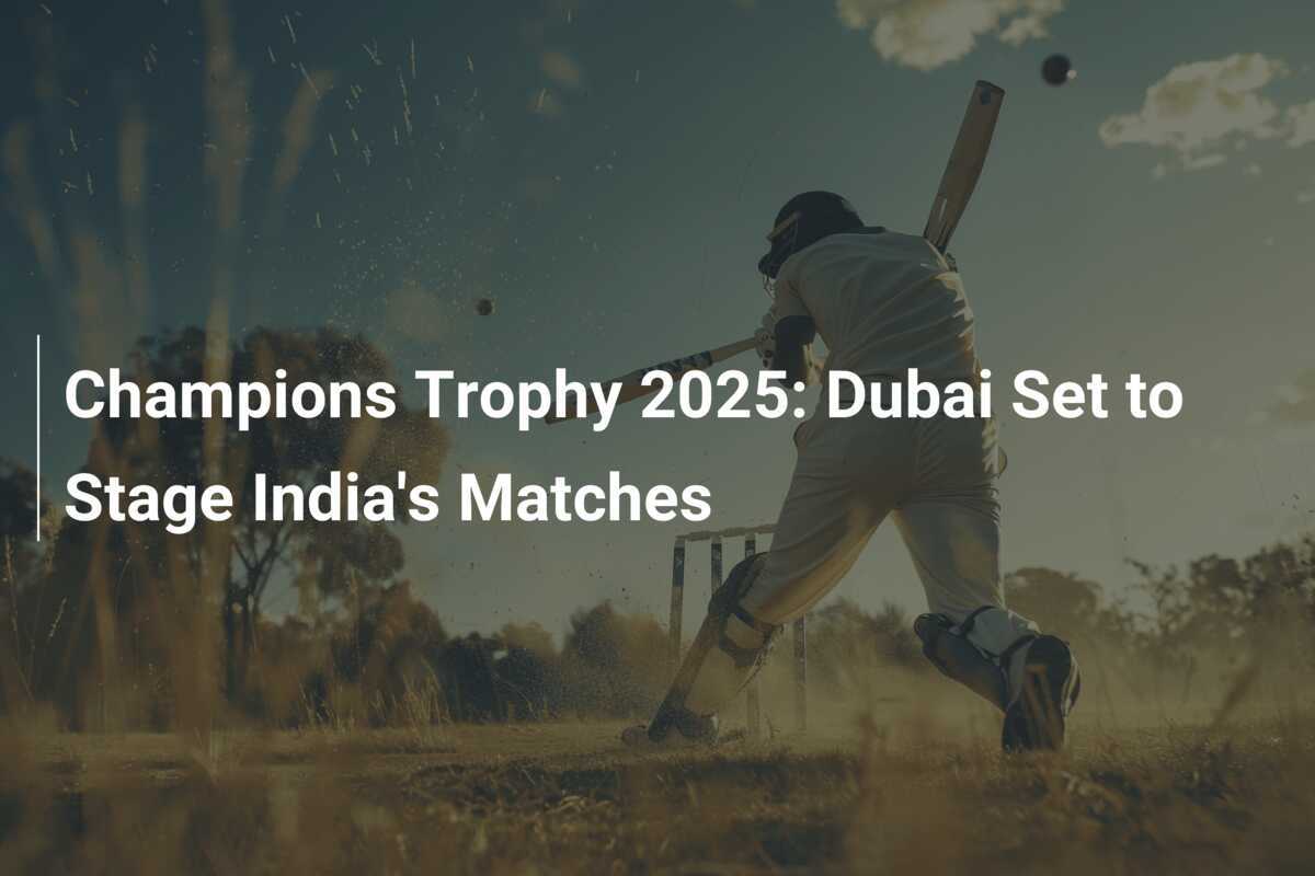 Champions Trophy 2025 Dubai Set to Stage India's Matches