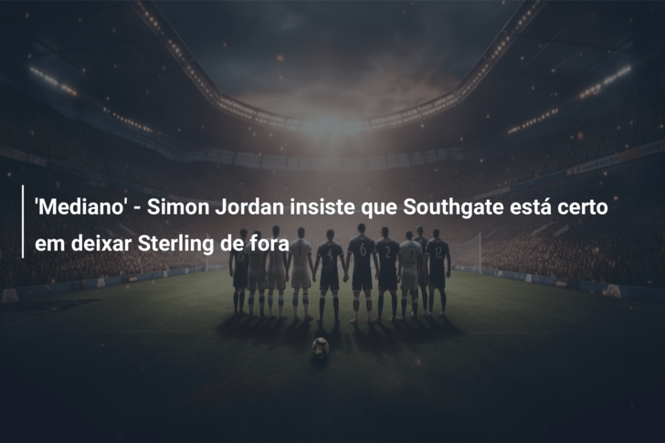 ‘Mediano’ – Simon Jordan insiste que Southgate está certo em deixar Sterling de fora
