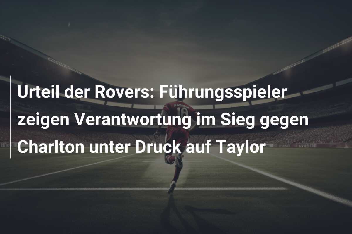 Urteil der Rovers: Führungsspieler zeigen Verantwortung im Sieg gegen Charlton unter Druck auf Taylor