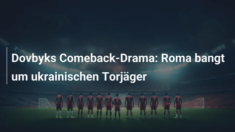 Dovbyks Comeback-Drama: Roma bangt um ukrainischen Torjäger