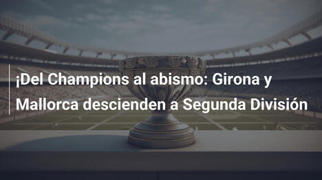 ¡Del Champions al abismo: Girona y Mallorca descienden a Segunda División
