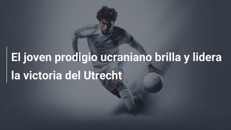 El joven prodigio ucraniano brilla y lidera la victoria del Utrecht