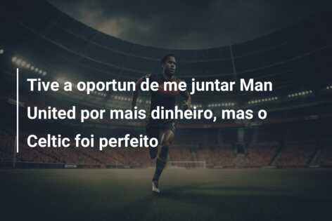 Tive a oportun de me juntar Man United por mais dinheiro, mas o Celtic foi perfeito