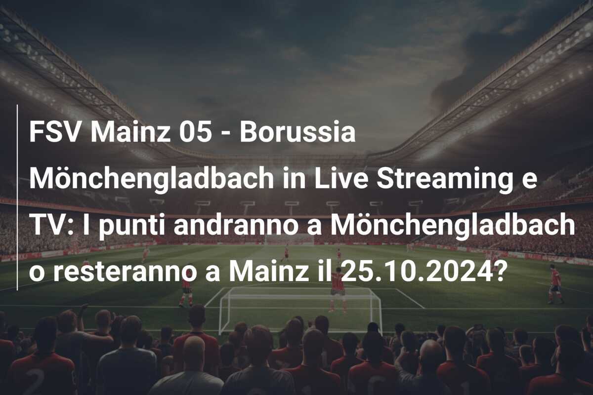 FSV Mainz 05 - Borussia Mönchengladbach in Live Streaming e TV: I punti andranno a Mönchengladbach o resteranno a Mainz il 25.10.2024?