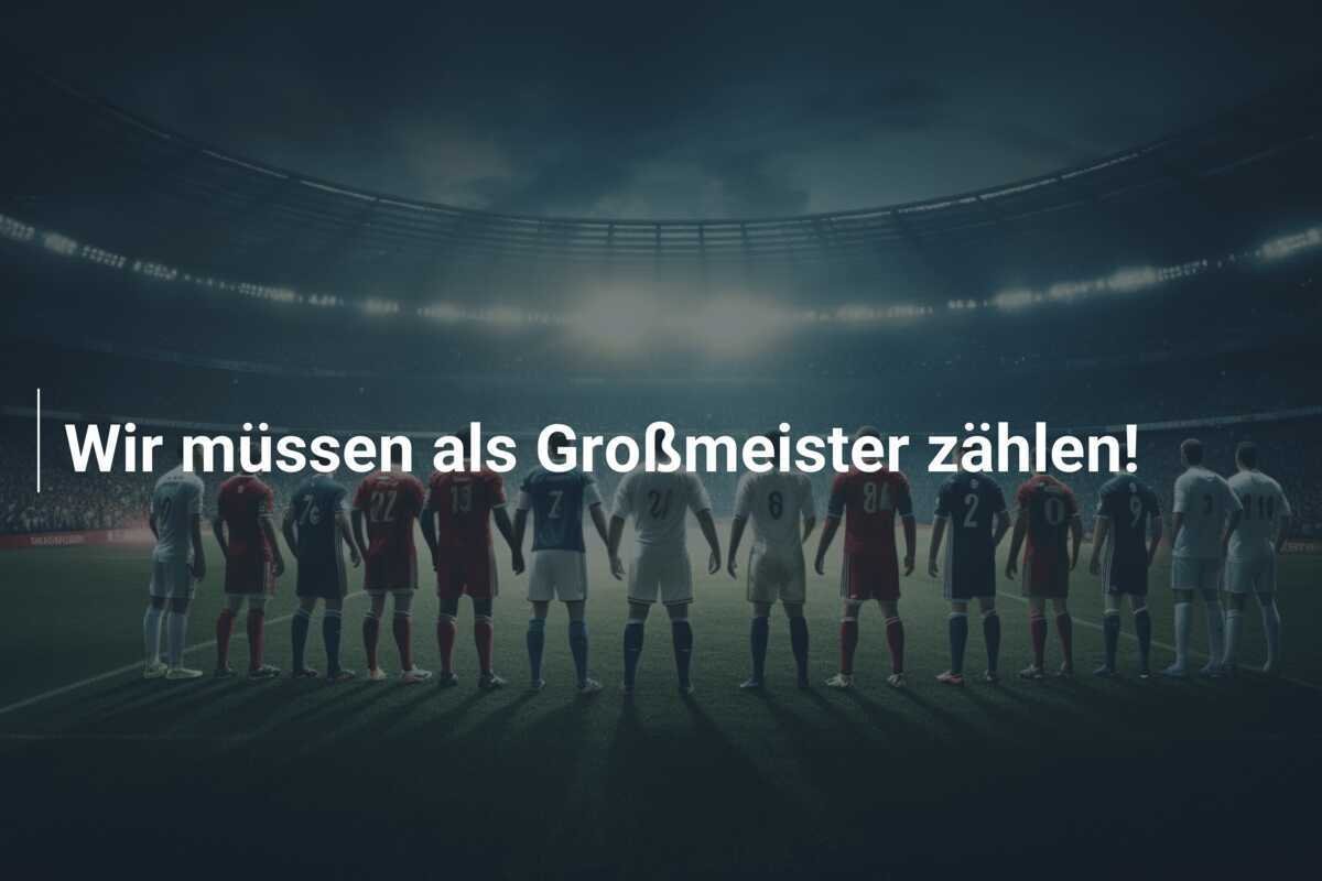 Wir müssen als Großmeister zählen!