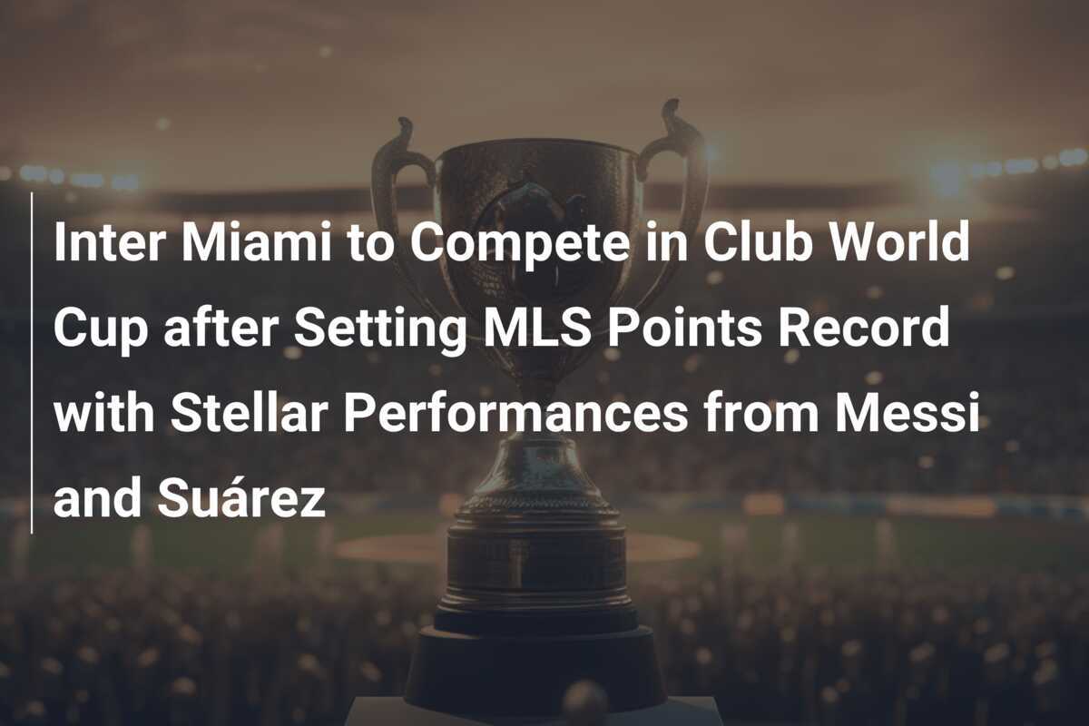 Inter Miami to Compete in Club World Cup after Setting MLS Points