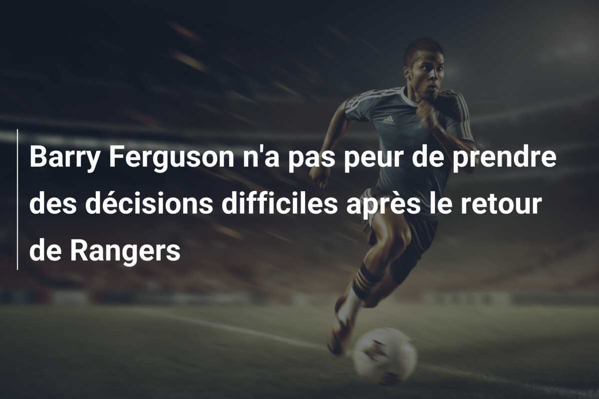 Barry Ferguson n'a pas peur de prendre des décisions difficiles après le retour de Rangers