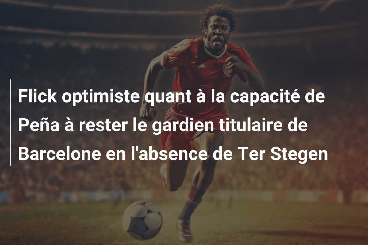 Flick optimiste quant à la capacité de Peña à rester le gardien titulaire de Barcelone en l'absence de Ter Stegen