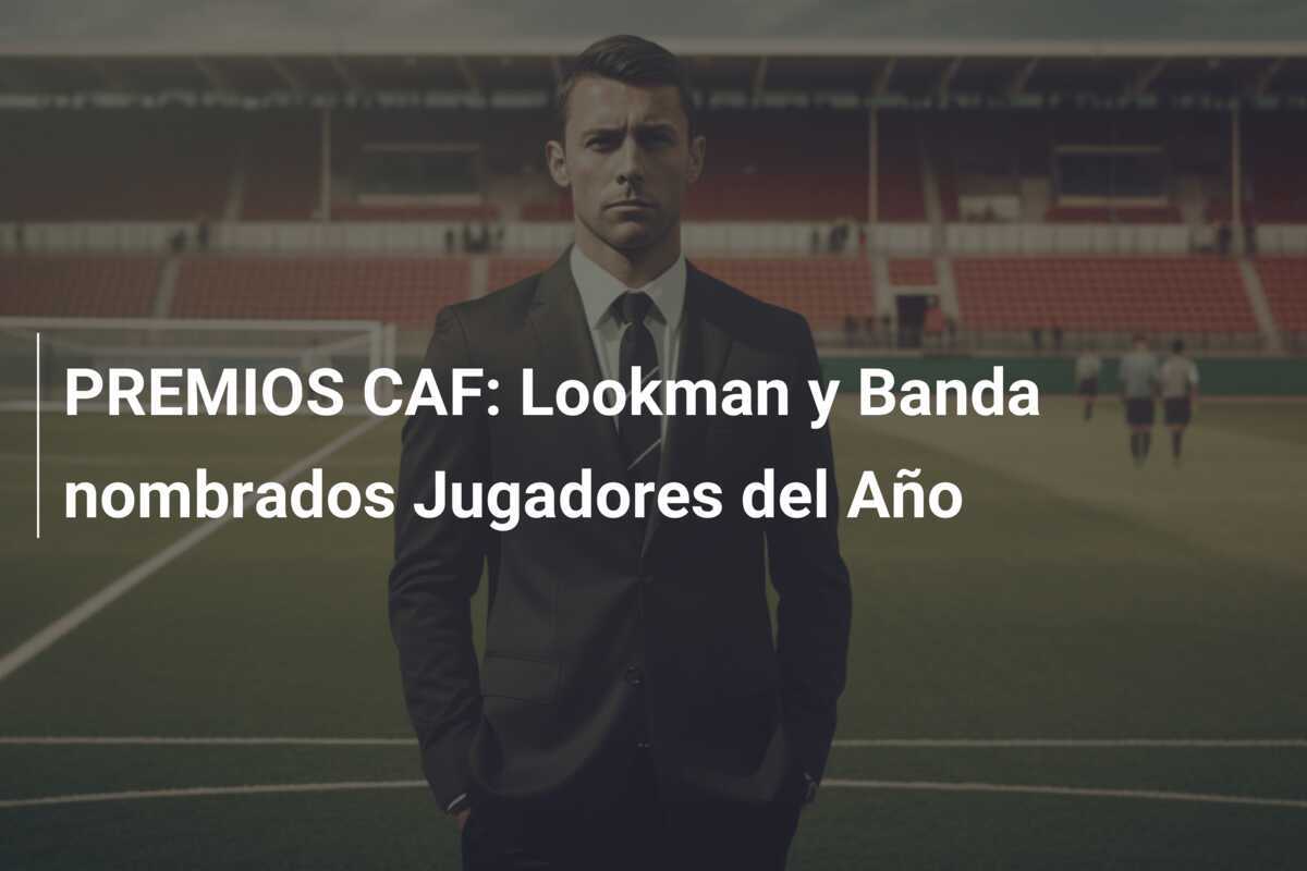 PREMIOS CAF: Lookman y Banda nombrados Jugadores del Año
