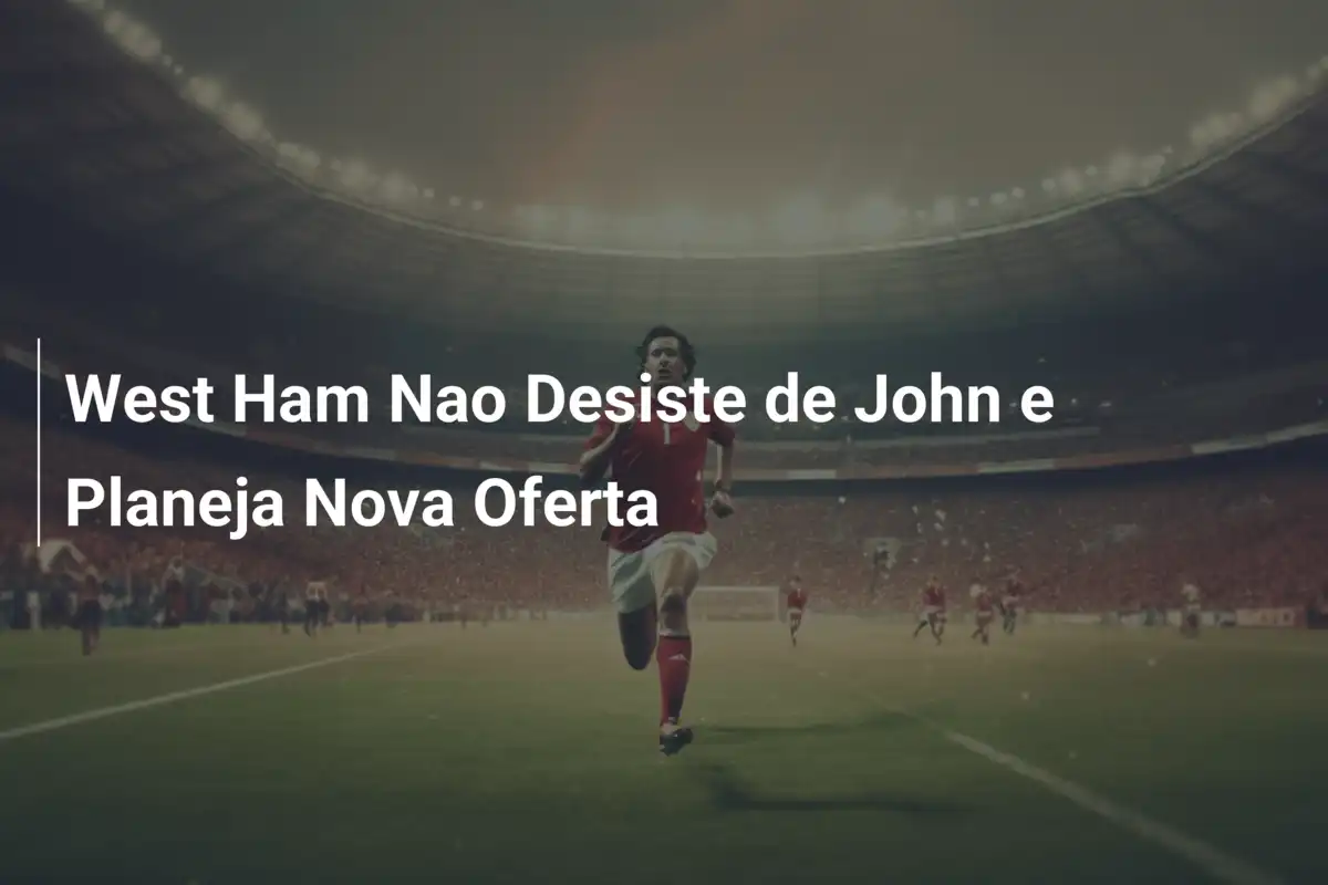 West Ham Nao Desiste de John e Planeja Nova Oferta