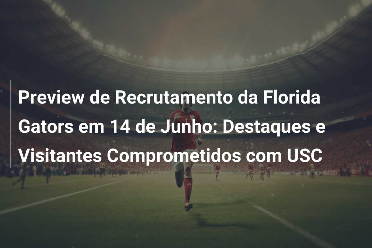 Preview de Recrutamento da Florida Gators em 14 de Junho: Destaques e Visitantes Comprometidos com USC