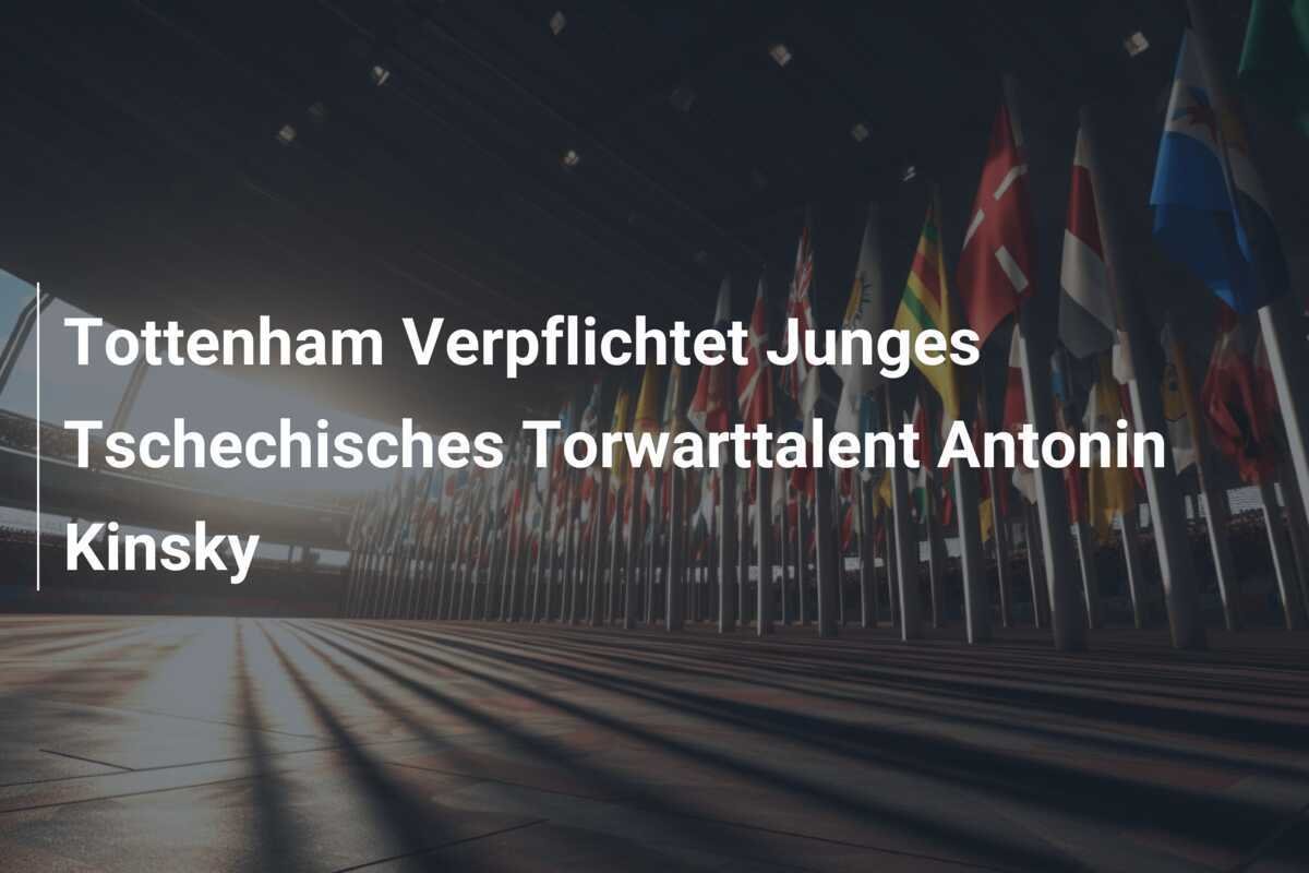 Tottenham Verpflichtet Junges Tschechisches Torwarttalent Antonin Kinsky