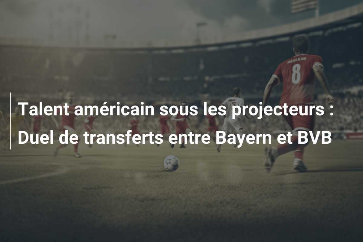 Talent américain sous les projecteurs : Duel de transferts entre Bayern et BVB