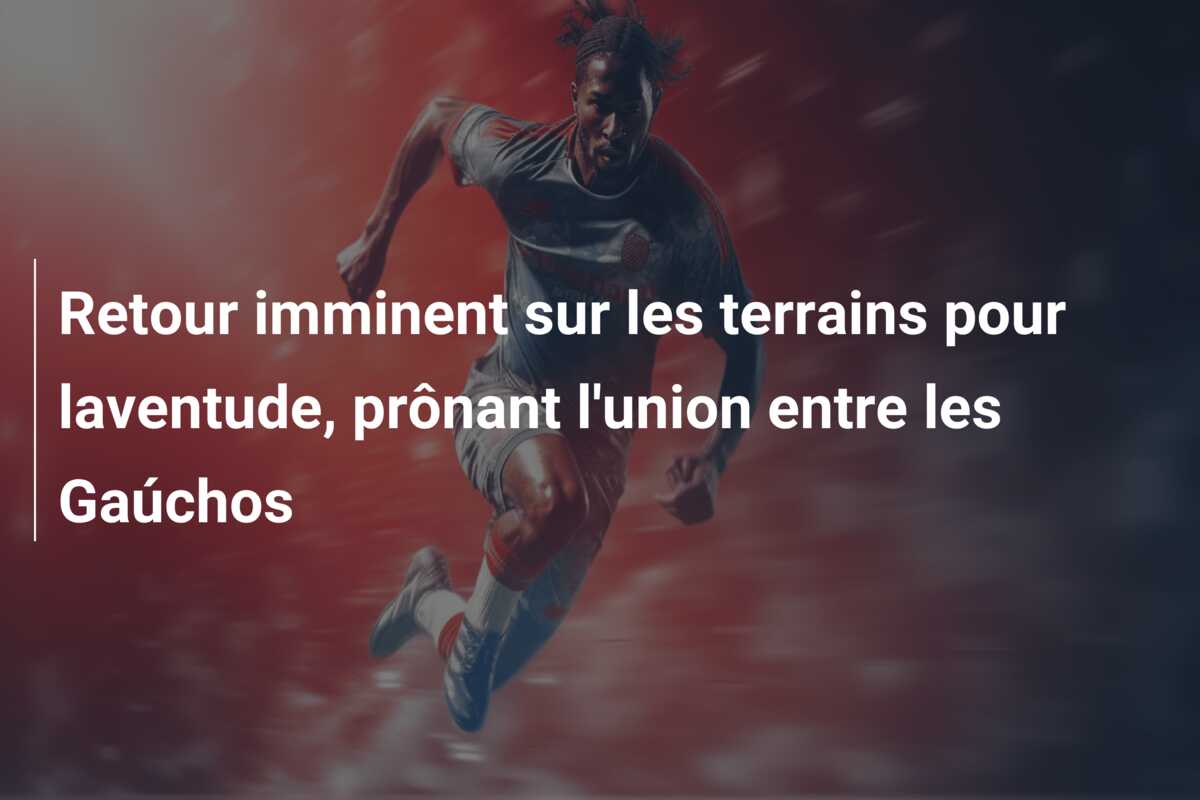 Retour imminent sur les terrains pour laventude, prônant l’union entre les Gaúchos