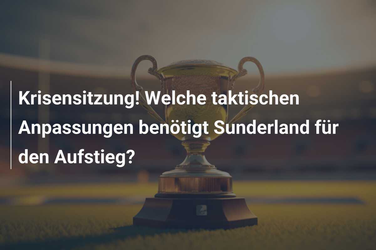 Krisensitzung! Welche taktischen Anpassungen benötigt Sunderland für den Aufstieg?