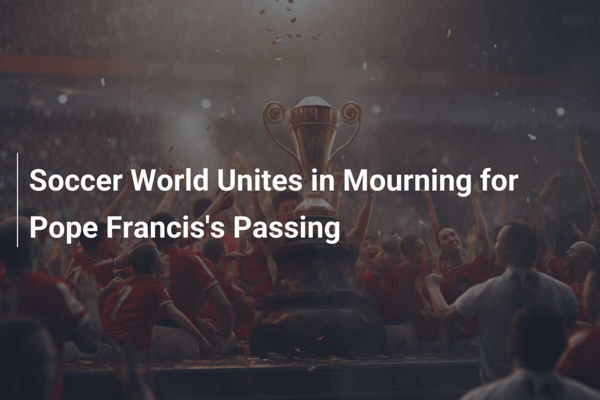 Soccer World Unites in Mourning for Pope Francis's Passing - footboom1.com