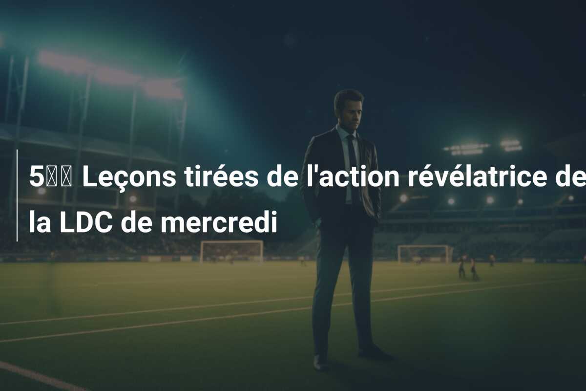 5️⃣ Leçons tirées de l'action révélatrice de la LDC de mercredi