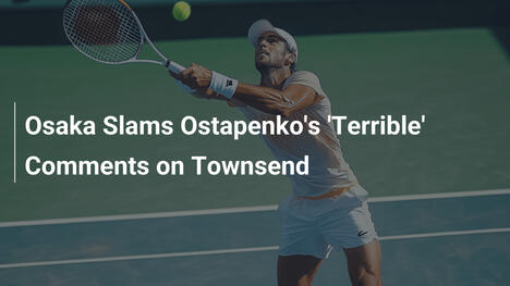 Osaka verurteilt Ostapenkos 'schreckliche' Kommentare zu Townsend