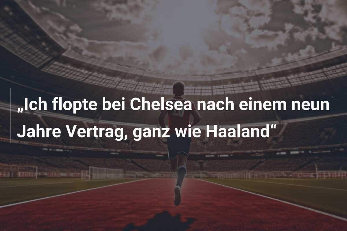 „Ich flopte bei Chelsea nach einem neun Jahre Vertrag, ganz wie Haaland“