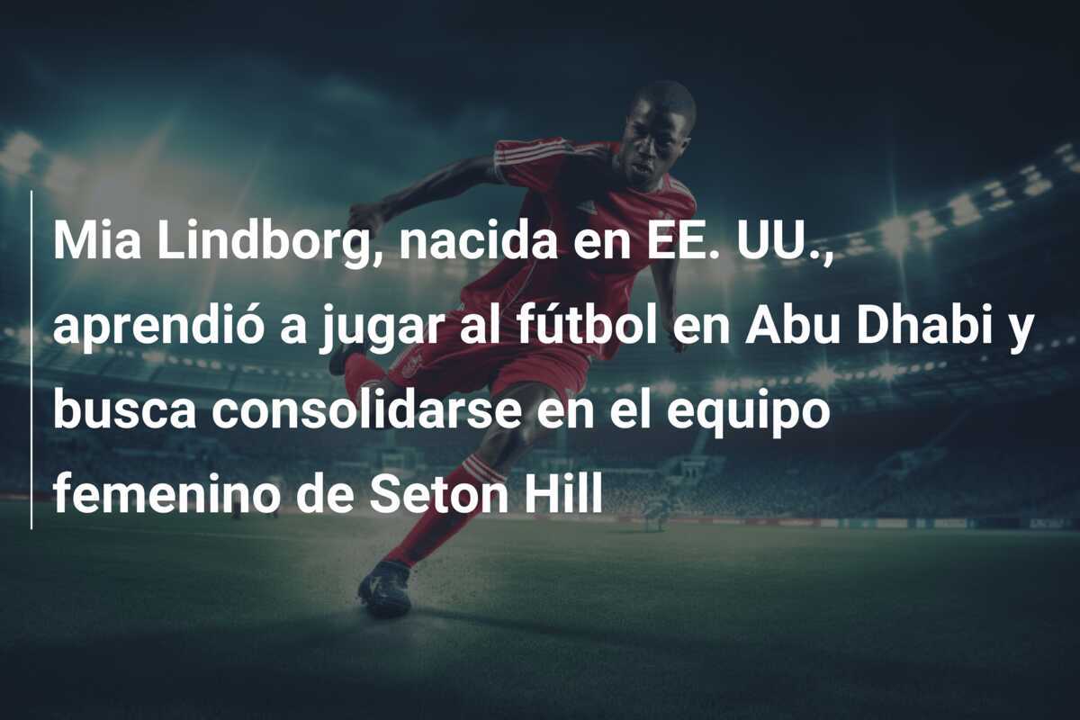 Mia Lindborg, nacida en EE. UU., aprendió a jugar al fútbol en Abu Dhabi y busca consolidarse en el equipo femenino de Seton Hill