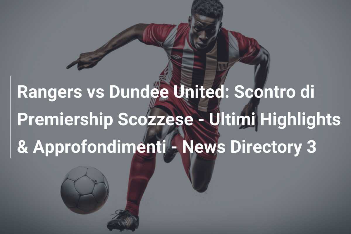Rangers vs Dundee United: Scontro di Premiership Scozzese - Ultimi Highlights & Approfondimenti - News Directory 3