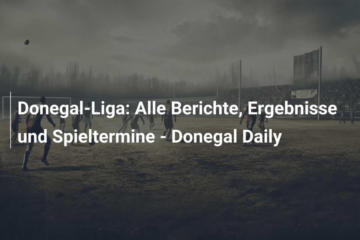 Donegal-Liga: Alle Berichte, Ergebnisse und Spieltermine – Donegal Daily